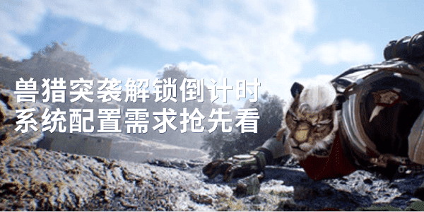 獸獵突襲解鎖倒計時 系統(tǒng)配置需求搶先看