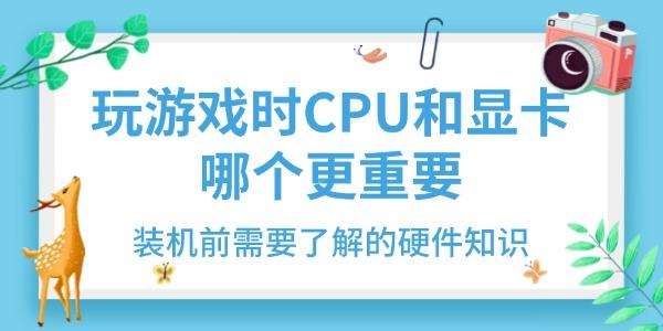 玩游戲時CPU和顯卡哪個更重要