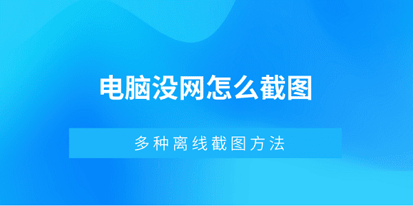 電腦沒(méi)網(wǎng)怎么截圖 多種離線截圖方法