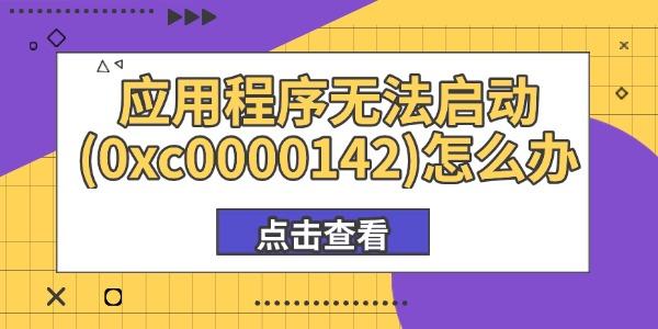應(yīng)用程序無法啟動(0xc0000142)怎么辦