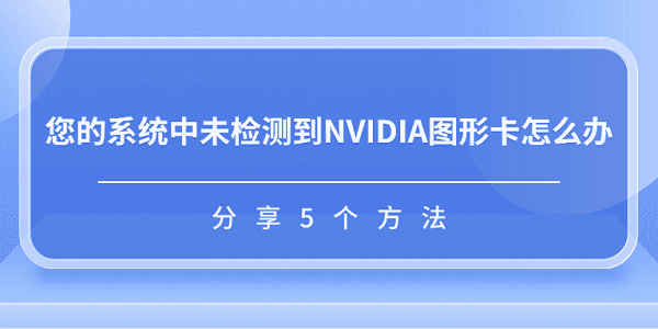 您的系統(tǒng)中未檢測到NVIDIA圖形卡怎么辦 分享5個方法