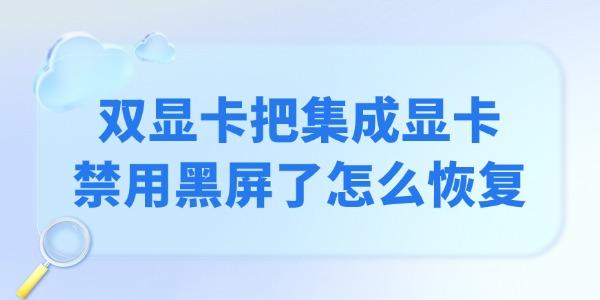 雙顯卡把集成顯卡禁用黑屏了怎么恢復(fù)