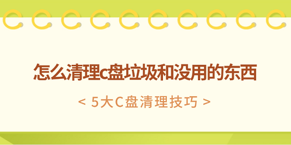怎么清理c盤垃圾和沒用的東西 5大C盤清理技巧
