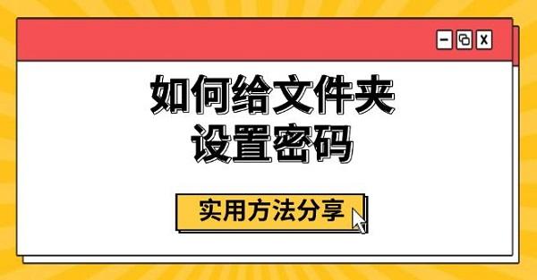 如何給文件夾設(shè)置密碼，實(shí)用方法分享