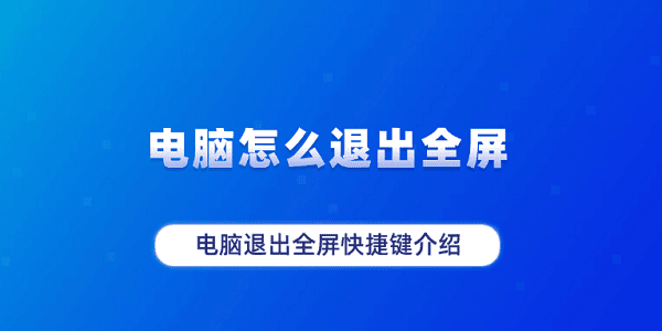 電腦怎么退出全屏 電腦退出全屏快捷鍵介紹