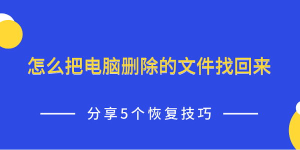 怎么把電腦刪除的文件找回來 分享5個恢復(fù)技巧