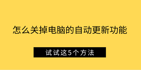 怎么關(guān)掉電腦的自動更新功能 試試這5個方法
