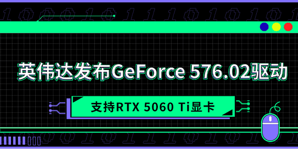 英偉達發(fā)布GeForce 576.02驅(qū)動 支持RTX 5060 Ti顯卡