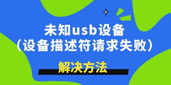 未知usb設(shè)備描述符請求失敗怎么解決