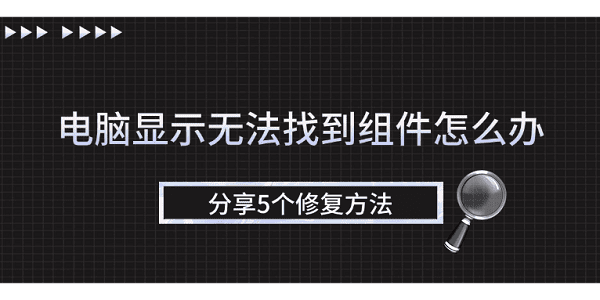 電腦顯示無法找到組件怎么辦 分享5個(gè)修復(fù)方法