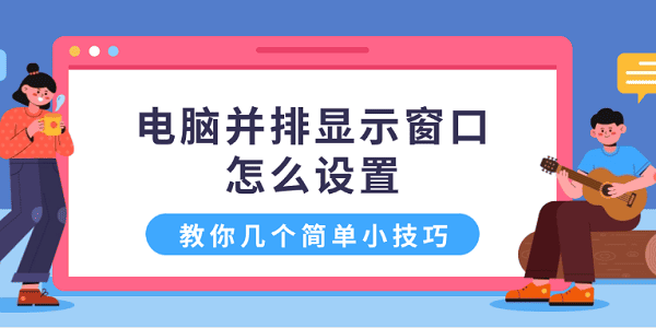 電腦并排顯示窗口怎么設(shè)置 教你幾個(gè)簡(jiǎn)單小技巧