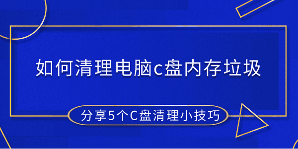 如何清理電腦c盤內(nèi)存垃圾 分享5個C盤清理小技巧