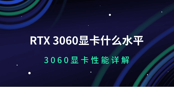 RTX 3060顯卡什么水平 3060顯卡性能詳解