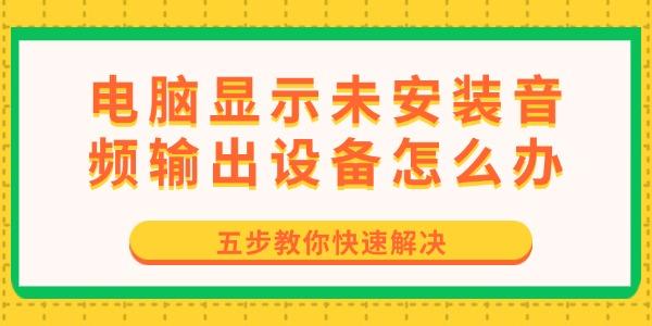 電腦顯示未安裝音頻輸出設(shè)備怎么辦