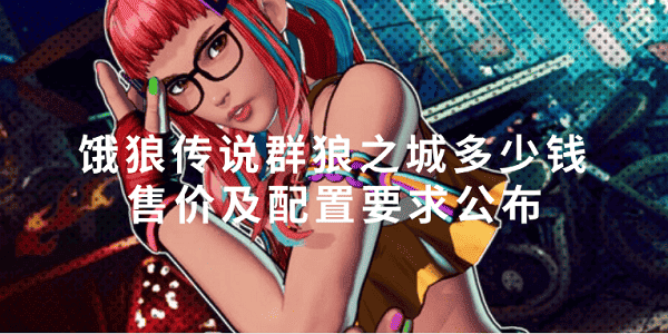 餓狼傳說群狼之城多少錢 售價及配置要求公布