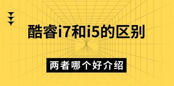 酷睿i7和i5的區(qū)別，兩者哪個好介紹