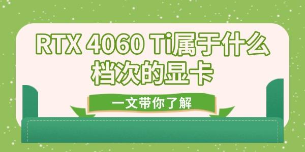 RTX 4060 Ti屬于什么檔次的顯卡