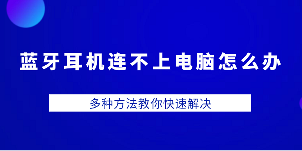 藍(lán)牙耳機(jī)連不上電腦怎么辦 多種方法教你快速解決
