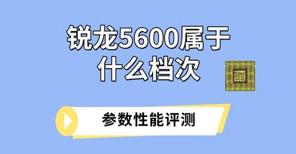 銳龍5600屬于什么檔次，參數(shù)性能評(píng)測(cè)