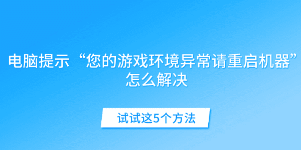 電腦提示“您的游戲環(huán)境異常請(qǐng)重啟機(jī)器”怎么解決 試試這5個(gè)方法