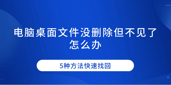 電腦桌面文件沒刪除但不見了怎么辦 5種方法快速找回