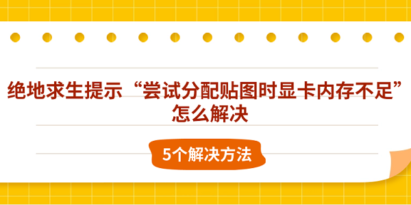 絕地求生提示“嘗試分配貼圖時(shí)顯卡內(nèi)存不足”怎么解決 5個(gè)解決方法