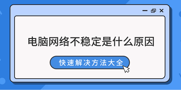 電腦網絡不穩(wěn)定是什么原因 快速解決方法大全