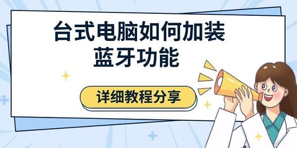臺(tái)式電腦如何加裝藍(lán)牙功能，詳細(xì)教程分享
