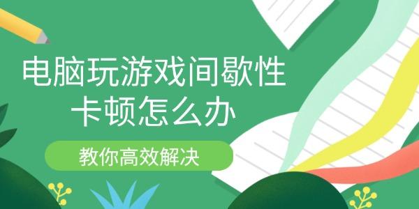 電腦玩游戲間歇性卡頓怎么辦