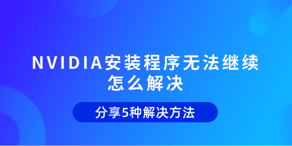 NVIDIA安裝程序無(wú)法繼續(xù)怎么解決 分享5種解決方法