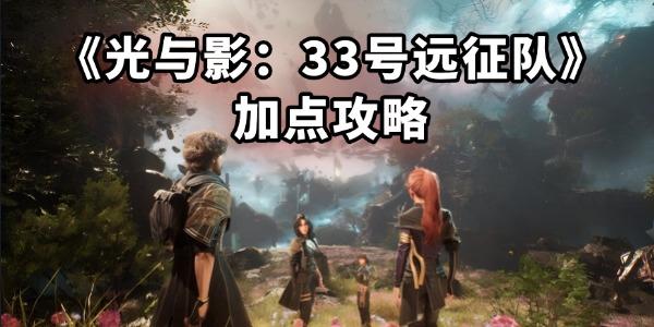 光與影33號(hào)遠(yuǎn)征隊(duì)加點(diǎn)攻略
