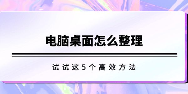 電腦桌面怎么整理 試試這5個(gè)高效方法