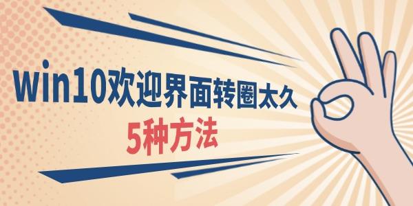 win10歡迎界面轉(zhuǎn)圈太久什么原因