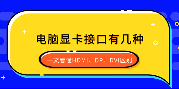 電腦顯卡接口有幾種？一文看懂HDMI、DP、DVI區(qū)別