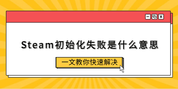 Steam初始化失敗是什么意思 一文教你快速解決