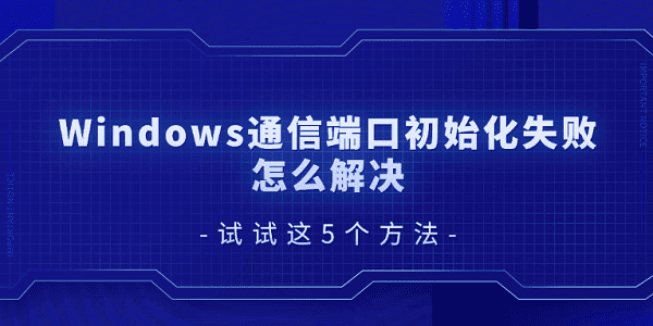 Windows通信端口初始化失敗怎么解決 試試這5個方法
