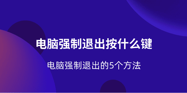 電腦強(qiáng)制退出按什么鍵 電腦強(qiáng)制退出的5個(gè)方法
