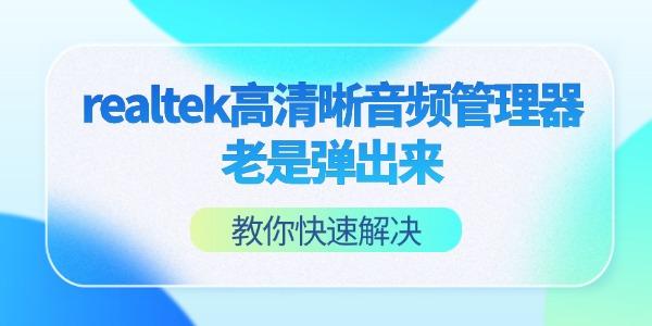 realtek高清晰音頻管理器老是彈出來怎么回事