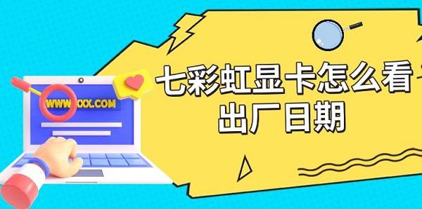 七彩虹顯卡怎么看出廠日期