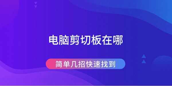 電腦剪切板在哪 簡(jiǎn)單幾招快速找到
