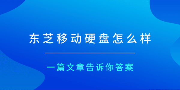 東芝移動硬盤怎么樣？一篇文章告訴你答案