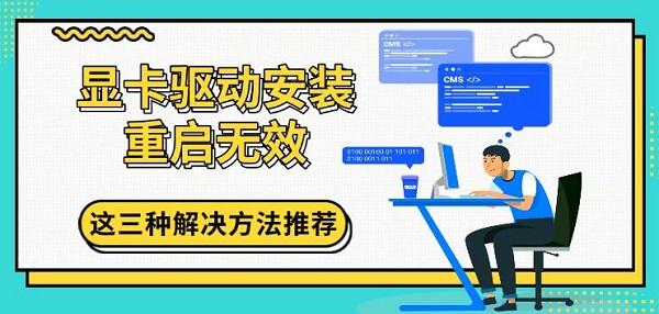 顯卡驅(qū)動安裝重啟無效，這三種解決方法推薦