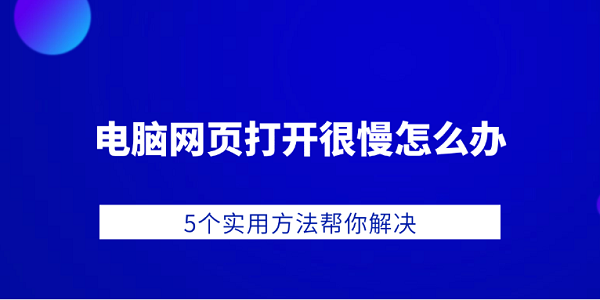 電腦網(wǎng)頁(yè)打開很慢怎么辦 5個(gè)實(shí)用方法幫你解決