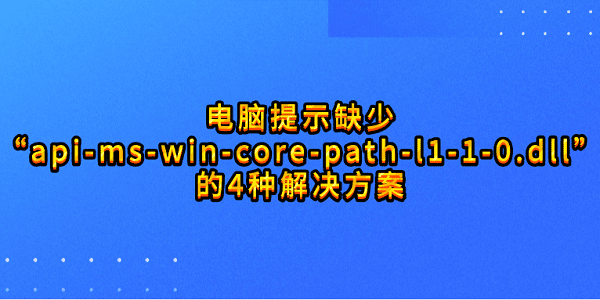 電腦提示缺少“api-ms-win-core-path-l1-1-0.dll”的4種解決方案