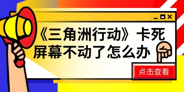 《三角洲行動》卡死屏幕不動了怎么辦