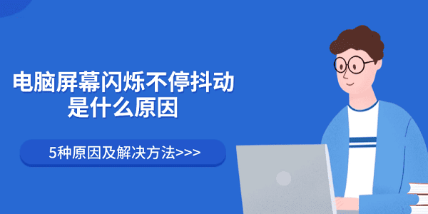 電腦屏幕閃爍不停抖動(dòng)是什么原因 5種原因及解決方法