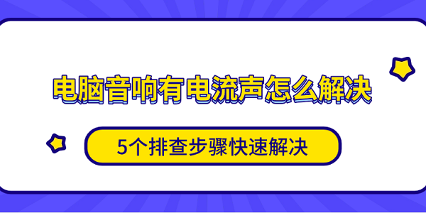 電腦音響有電流聲怎么解決 5個排查步驟快速解決