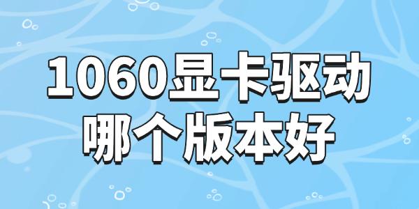 1060顯卡驅(qū)動哪個版本好