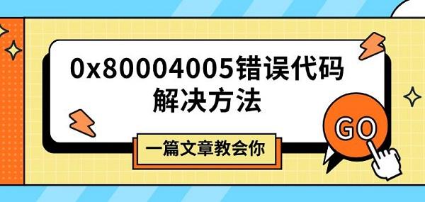 0x80004005錯誤代碼解決方法，一篇文章教會你