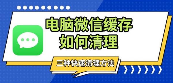 電腦微信緩存如何清理，三種快速清理方法分享